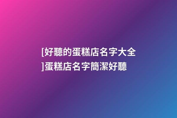 [好聽的蛋糕店名字大全]蛋糕店名字簡潔好聽-第1張-店鋪起名-玄機派